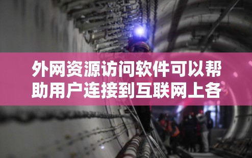 外网资源访问软件可以帮助用户连接到互联网上各种资源，但需要注意合法性和道德问题。以下是一些常见的工具及其用途