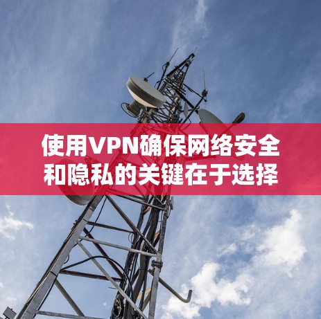 使用VPN确保网络安全和隐私的关键在于选择合适的服务、正确配置以及遵守最佳实践。以下是详细的步骤和建议 使用VPN确保网络安全和隐私的关键在于选择合适的服务、正确配置以及遵守最佳实践。以下是详细的步骤和建议
