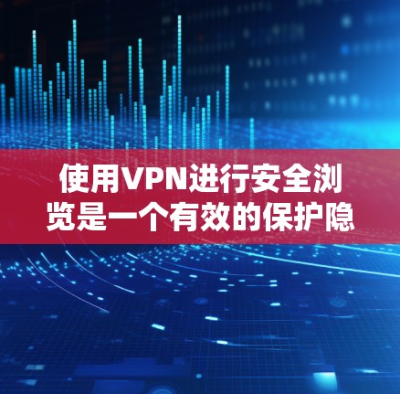 使用VPN进行安全浏览是一个有效的保护隐私和数据安全的方法。以下是分步骤的安全浏览方法 使用VPN进行安全浏览是一个有效的保护隐私和数据安全的方法。以下是分步骤的安全浏览方法