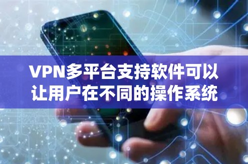 VPN多平台支持软件可以让用户在不同的操作系统和设备上轻松使用VPN服务。以下是一些常见的支持多平台的VPN软件和解决方案