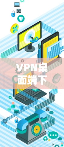 VPN桌面端下载与配置指南