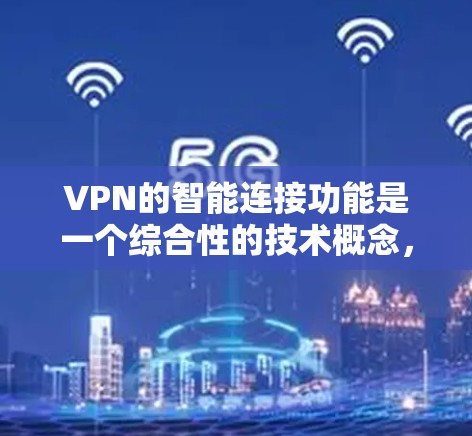 VPN的智能连接功能是一个综合性的技术概念，旨在通过自动化和动态调整来优化网络连接，提升性能和稳定性。以下是对该功能的详细总结