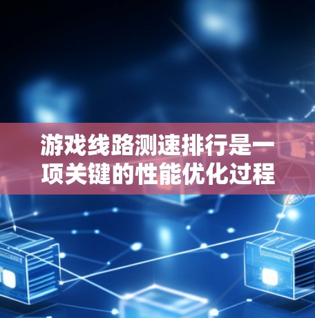 游戏线路测速排行是一项关键的性能优化过程，旨在评估和优化游戏中的线路设计，以提高游戏运行效率和玩家体验。以下是对游戏线路测速排行的详细分析和步骤总结