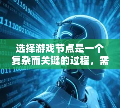 选择游戏节点是一个复杂而关键的过程，需要从多个维度进行综合考虑。以下是分步策略，帮助你有效选择和设计游戏节点