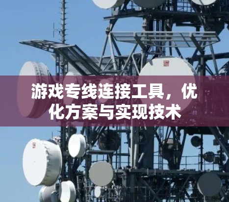 游戏专线连接工具,优化方案与实现技术 游戏专线连接工具,优化方案与实现技术