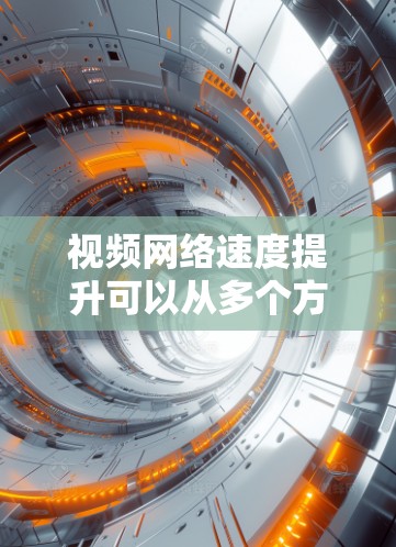视频网络速度提升可以从多个方面入手,以下是一些常见的优化方法 视频网络速度提升可以从多个方面入手,以下是一些常见的优化方法
