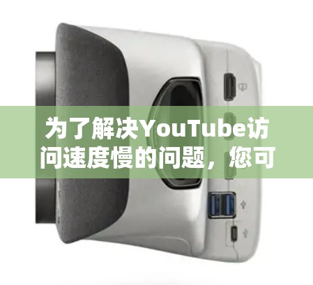 为了解决YouTube访问速度慢的问题,您可以按照以下步骤进行优化 为了解决YouTube访问速度慢的问题,您可以按照以下步骤进行优化