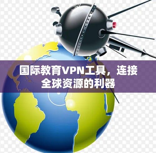 国际教育<strong>VPN工具</strong>，连接全球资源的利器
