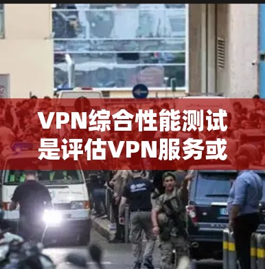 VPN综合性能测试是评估VPN服务或VPN配置的关键环节，旨在验证VPN服务的安全性、连接稳定性、性能以及可靠性。以下是VPN综合性能测试的主要内容和步骤