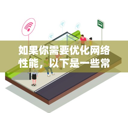 如果你需要优化网络性能，以下是一些常用的网络优化软件和工具，适用于不同的操作系统和网络环境