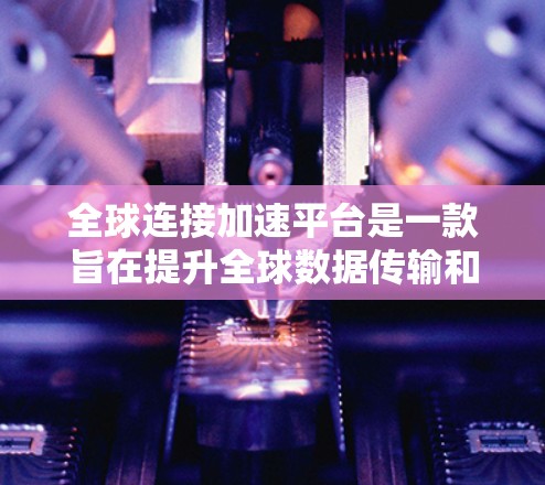 全球连接加速平台是一款旨在提升全球数据传输和应用整合效率的综合解决方案,它通过多种先进技术手段,帮助企业和组织在全球范围内实现快速、安全和高效的数据交换与应用运行。以下是对该平台的详细分析和总结 全球连接加速平台是一款旨在提升全球数据传输和应用整合效率的综合解决方案,它通过多种先进技术手段,帮助企业和组织在全球范围内实现快速、安全和高效的数据交换与应用运行。以下是对该平台的详细分析和总结