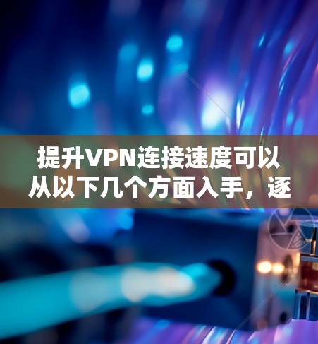 提升VPN连接速度可以从以下几个方面入手,逐步优化 提升VPN连接速度可以从以下几个方面入手,逐步优化