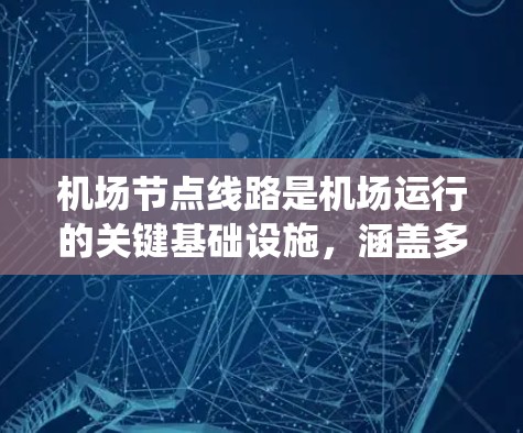 机场节点线路是机场运行的关键基础设施,涵盖多个方面的线路,确保各项设备和系统的高效运作。以下是对机场节点线路的详细分析 机场节点线路是机场运行的关键基础设施,涵盖多个方面的线路,确保各项设备和系统的高效运作。以下是对机场节点线路的详细分析