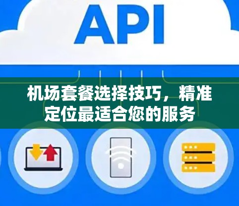 机场套餐选择技巧,精准定位最适合您的服务 机场套餐选择技巧,精准定位最适合您的服务