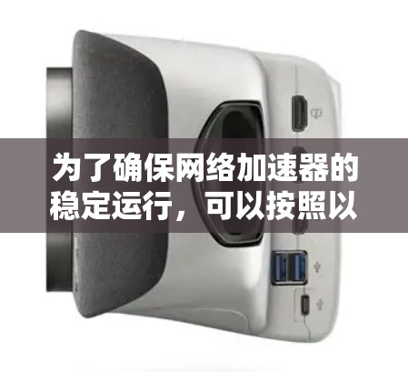为了确保网络加速器的稳定运行，可以按照以下步骤进行检测和维护