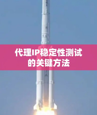 代理IP稳定性测试的关键方法 代理IP稳定性测试的关键方法