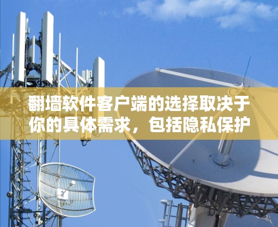 翻墙软件客户端的选择取决于你的具体需求，包括隐私保护、连接速度、服务器地区等。以下是一些常用且被广泛推荐的翻墙软件客户端