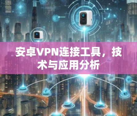 安卓VPN连接工具，技术与应用分析