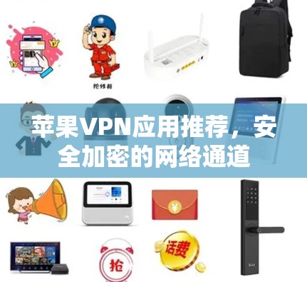 苹果VPN应用推荐,安全加密的网络通道 苹果VPN应用推荐,安全加密的网络通道