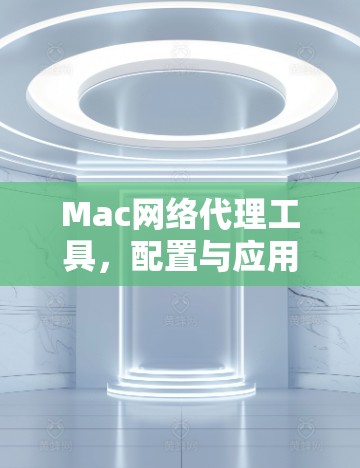 Mac网络代理工具，配置与应用秘籍