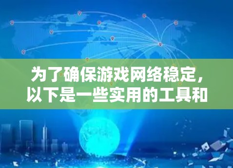 为了确保游戏网络稳定,以下是一些实用的工具和方法,帮助您检测和解决网络问题 为了确保游戏网络稳定,以下是一些实用的工具和方法,帮助您检测和解决网络问题