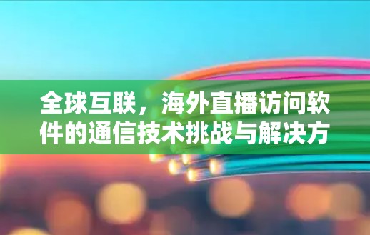 全球互联，海外直播访问软件的通信技术挑战与解决方案