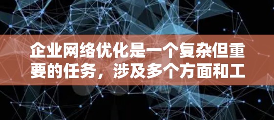 企业网络优化是一个复杂但重要的任务，涉及多个方面和工具。以下是对企业网络优化工具的总结，帮助您更好地理解和应用这些工具