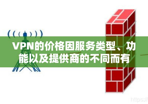 VPN的价格因服务类型、功能以及提供商的不同而有所差异。以下是一些主要的VPN服务提供商及其大致的价格范围