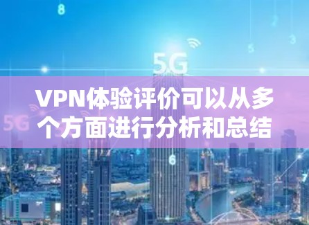 VPN体验评价可以从多个方面进行分析和总结。以下是一些常见的VPN体验评价点,供参考 VPN体验评价可以从多个方面进行分析和总结。以下是一些常见的VPN体验评价点,供参考