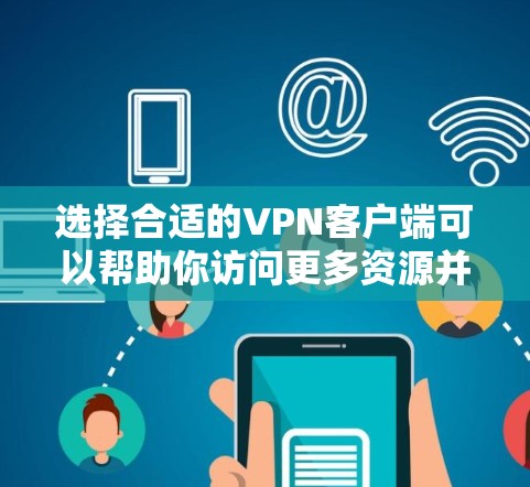 选择合适的VPN客户端可以帮助你访问更多资源并保护隐私。以下是根据你的需求整理的建议