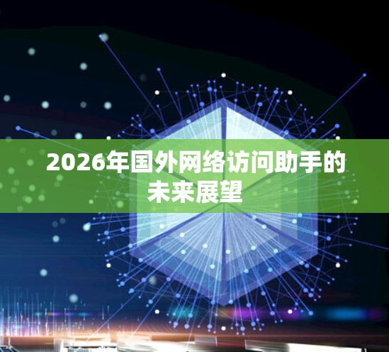 2026年国外网络访问助手的未来展望