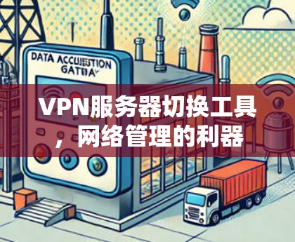 VPN服务器切换工具，网络管理的利器