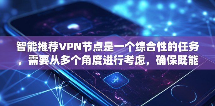 智能推荐VPN节点是一个综合性的任务，需要从多个角度进行考虑，确保既能保护用户隐私，又能提供高效、安全的网络访问。以下是对该问题的系统化分析和建议