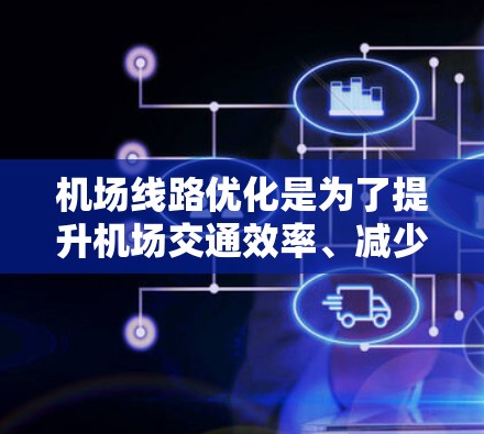 <strong>机场线路</strong>优化是为了提升机场交通效率、减少拥堵和等待时间，同时提高乘客体验。以下是一些可能用于<strong>机场线路</strong>优化的软件和解决方案