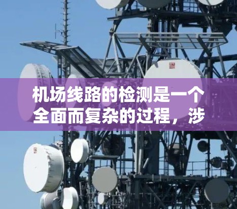 <strong>机场线路</strong>的检测是一个全面而复杂的过程，涉及多个方面以确保线路的安全、高效和可靠运行。以下是对<strong>机场线路</strong>检测的详细分步说明