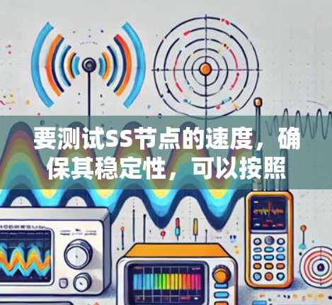 要测试SS节点的速度，确保其稳定性，可以按照以下步骤进行
