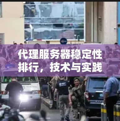 代理服务器稳定性排行，技术与实践的结合
