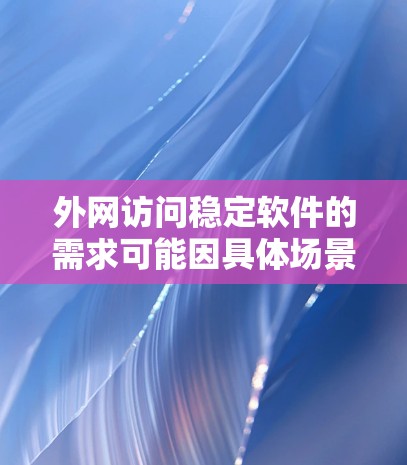 外网访问稳定软件的需求可能因具体场景而异。以下是一些常见的稳定且可靠的软件推荐,供您参考 外网访问稳定软件的需求可能因具体场景而异。以下是一些常见的稳定且可靠的软件推荐,供您参考