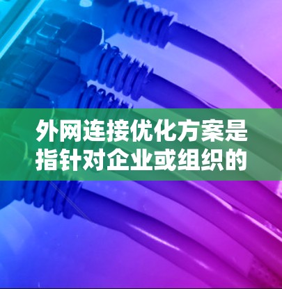 外网连接优化方案是指针对企业或组织的网络与外部互联网之间的连接进行优化,以提升网络性能、安全性和稳定性。以下是一些常见的优化方案和建议 外网连接优化方案是指针对企业或组织的网络与外部互联网之间的连接进行优化,以提升网络性能、安全性和稳定性。以下是一些常见的优化方案和建议