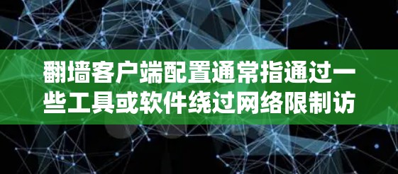 翻墙客户端配置通常指通过一些工具或软件绕过网络限制访问受限的网站或内容。以下是一些常见的翻墙客户端及其配置方法，但请注意，翻墙可能涉及法律和道德问题，因此需谨慎使用