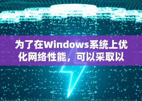 为了在Windows系统上优化网络性能，可以采取以下分步方案