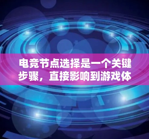 电竞节点选择是一个关键步骤，直接影响到游戏体验、连接稳定性以及数据安全性。以下是一些选择电竞节点的方法和建议
