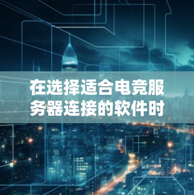 在选择适合电竞服务器连接的软件时，以下是根据需求分析后的推荐和解决方案