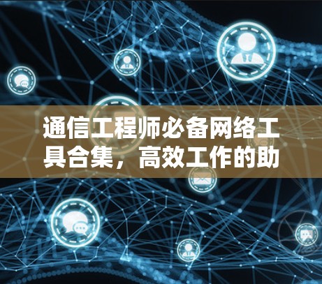 通信工程师必备网络工具合集，高效工作的助力
