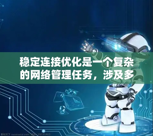 稳定连接优化是一个复杂的网络管理任务，涉及多个方面的工具和策略。以下是针对稳定连接优化的详细步骤和建议