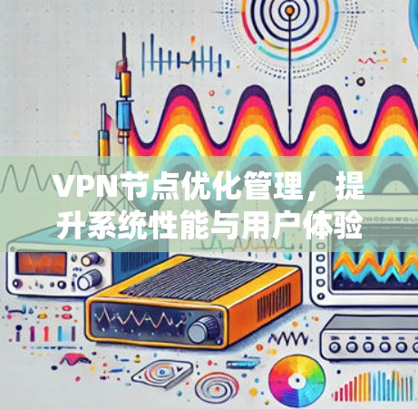 VPN节点优化管理，提升系统性能与用户体验