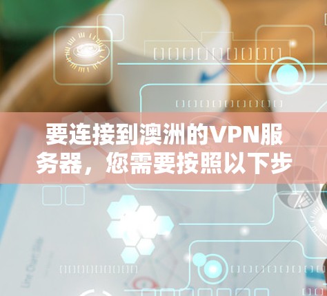 要连接到澳洲的VPN服务器，您需要按照以下步骤操作