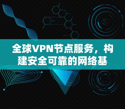 全球VPN节点服务,构建安全可靠的网络基础 全球VPN节点服务,构建安全可靠的网络基础