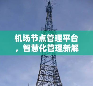 机场节点管理平台,智慧化管理新解决方案 机场节点管理平台,智慧化管理新解决方案
