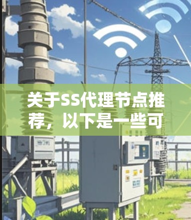 关于SS代理节点推荐，以下是一些可能的建议和注意事项